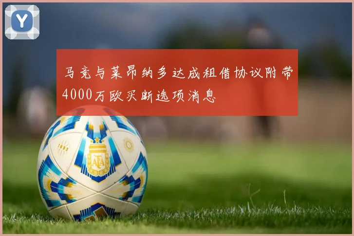 马竞与莱昂纳多达成租借协议附带4000万欧买断选项消息
