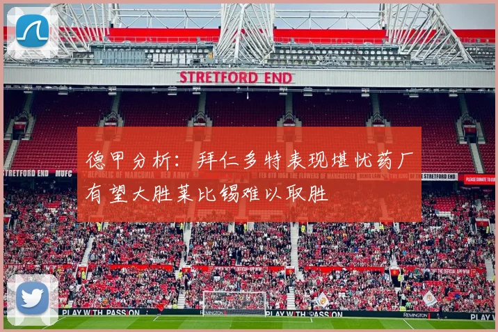德甲分析：拜仁多特表现堪忧药厂有望大胜莱比锡难以取胜