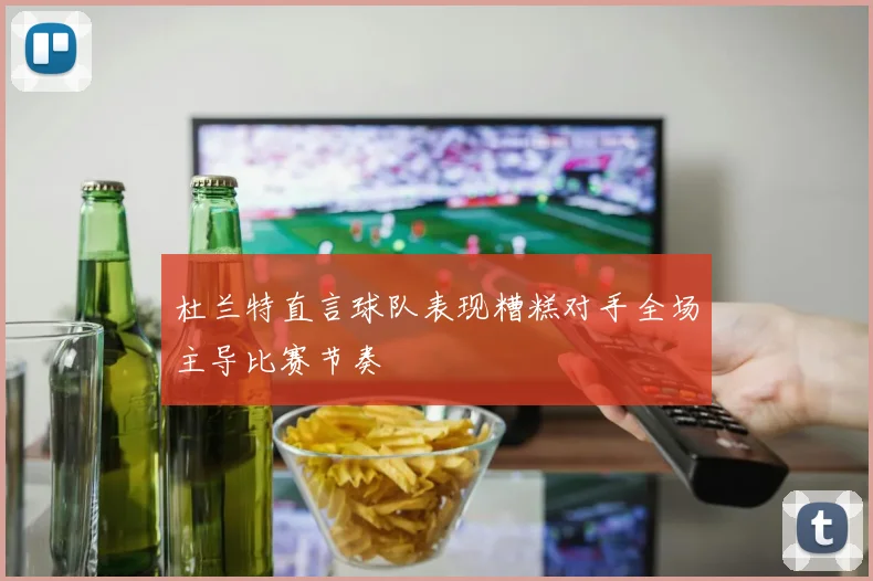 杜兰特直言球队表现糟糕对手全场主导比赛节奏