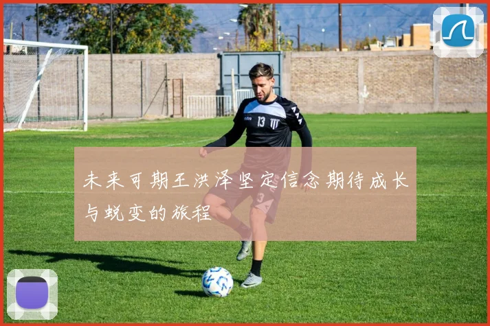 未来可期王洪泽坚定信念期待成长与蜕变的旅程