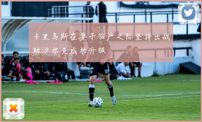 卡里乌斯在妻子临产之际坚持出战助沙尔克成功升级