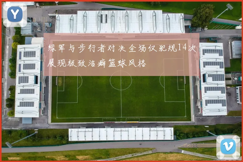 绿军与步行者对决全场仅犯规14次展现极致洁癖篮球风格