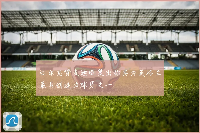 法尔克赞麦迪逊复出称其为英格兰最具创造力球员之一